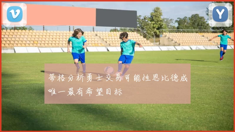 蒂格分析勇士交易可能性恩比德成唯一最有希望目标