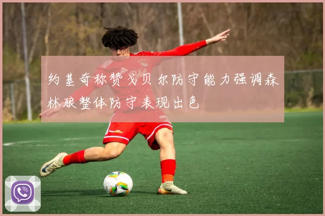 约基奇称赞戈贝尔防守能力强调森林狼整体防守表现出色