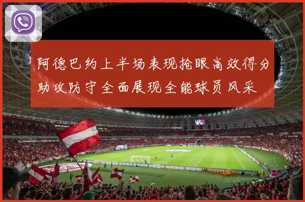 阿德巴约上半场表现抢眼高效得分助攻防守全面展现全能球员风采