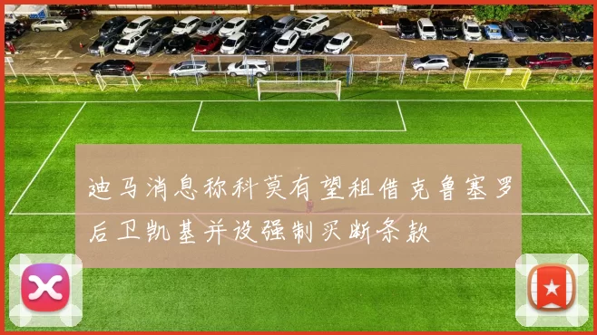 迪马消息称科莫有望租借克鲁塞罗后卫凯基并设强制买断条款