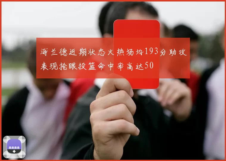 海兰德近期状态火热场均193分助攻表现抢眼投篮命中率高达50