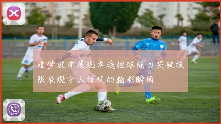 追梦波津展现卓越控球能力突破极限表现令人惊叹的精彩瞬间
